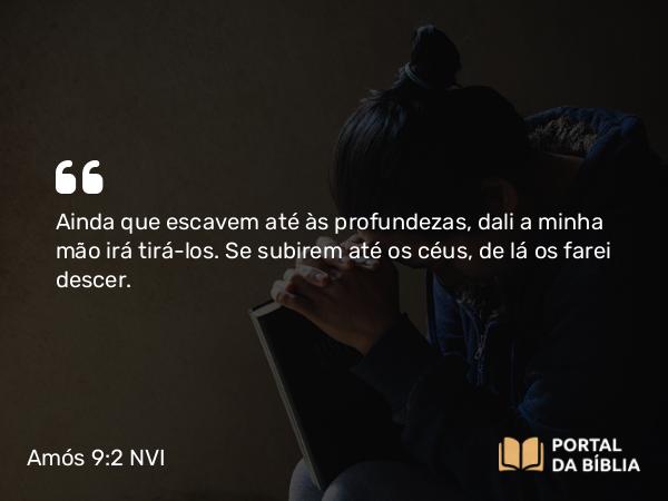 Amós 9:2-3 NVI - Ainda que escavem até às profundezas, dali a minha mão irá tirá-los. Se subirem até os céus, de lá os farei descer.