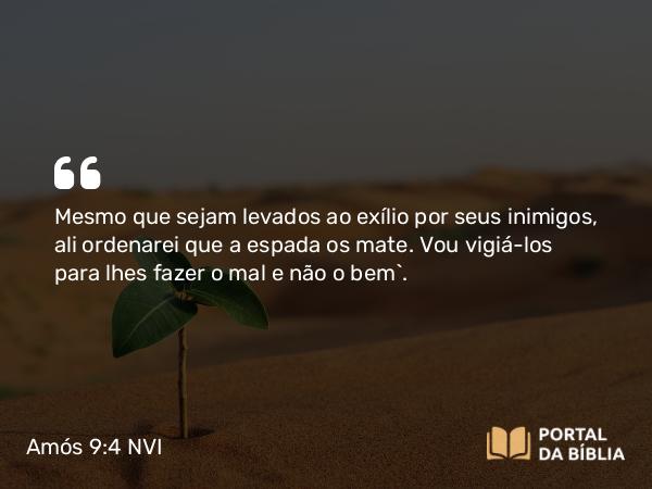 Amós 9:4 NVI - Mesmo que sejam levados ao exílio por seus inimigos, ali ordenarei que a espada os mate. Vou vigiá-los para lhes fazer o mal e não o bem`.