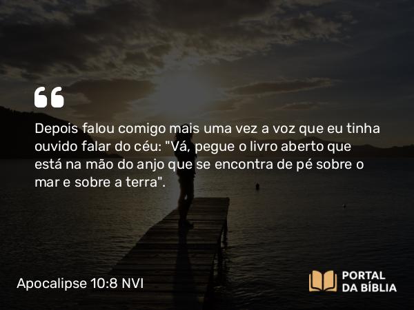 Apocalipse 10:8 NVI - Depois falou comigo mais uma vez a voz que eu tinha ouvido falar do céu: 