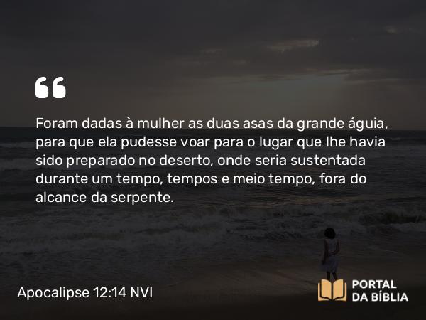 Apocalipse 12:14 NVI - Foram dadas à mulher as duas asas da grande águia, para que ela pudesse voar para o lugar que lhe havia sido preparado no deserto, onde seria sustentada durante um tempo, tempos e meio tempo, fora do alcance da serpente.