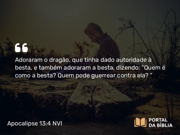 Apocalipse 13:4 NVI - Adoraram o dragão, que tinha dado autoridade à besta, e também adoraram a besta, dizendo: 