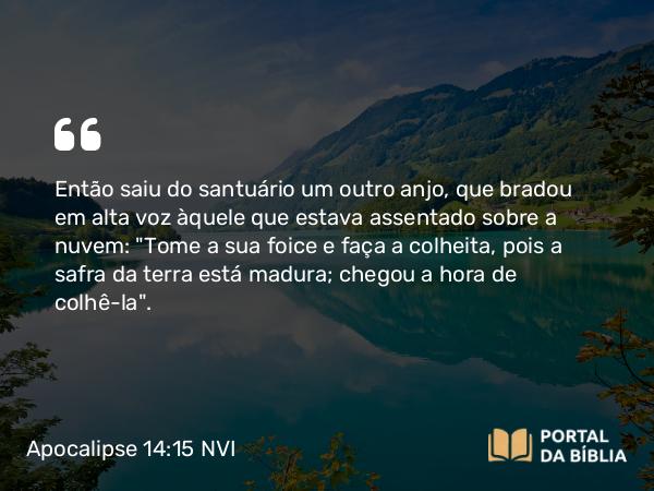 Apocalipse 14:15 NVI - Então saiu do santuário um outro anjo, que bradou em alta voz àquele que estava assentado sobre a nuvem: 