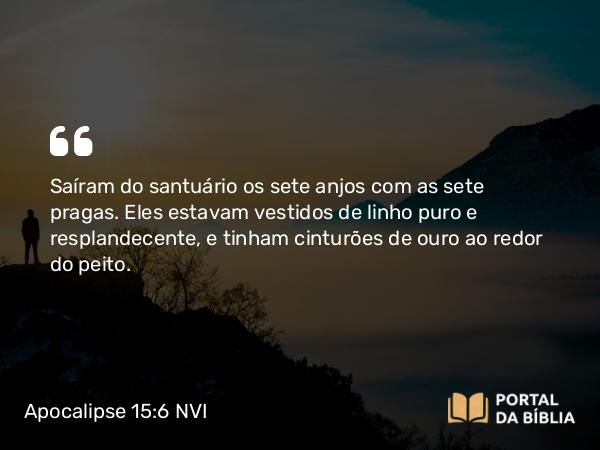 Apocalipse 15:6-7 NVI - Saíram do santuário os sete anjos com as sete pragas. Eles estavam vestidos de linho puro e resplandecente, e tinham cinturões de ouro ao redor do peito.