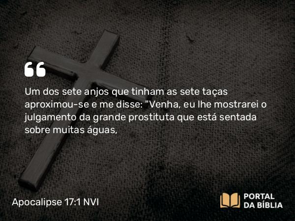 Apocalipse 17:1 NVI - Um dos sete anjos que tinham as sete taças aproximou-se e me disse: 