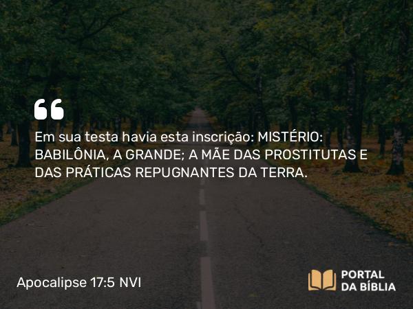 Apocalipse 17:5 NVI - Em sua testa havia esta inscrição: MISTÉRIO: BABILÔNIA, A GRANDE; A MÃE DAS PROSTITUTAS E DAS PRÁTICAS REPUGNANTES DA TERRA.