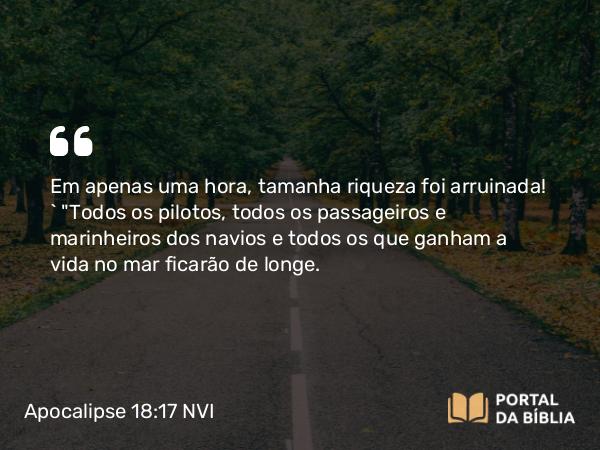 Apocalipse 18:17 NVI - Em apenas uma hora, tamanha riqueza foi arruinada! ` 