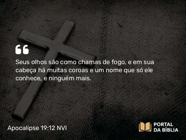 Apocalipse 19:12 NVI - Seus olhos são como chamas de fogo, e em sua cabeça há muitas coroas e um nome que só ele conhece, e ninguém mais.