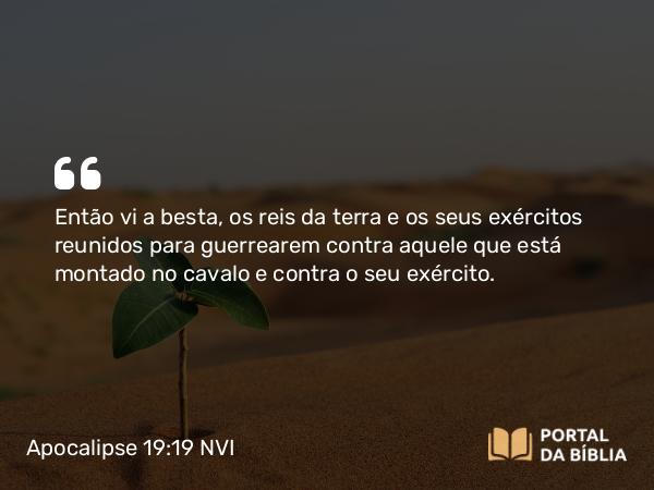 Apocalipse 19:19-20 NVI - Então vi a besta, os reis da terra e os seus exércitos reunidos para guerrearem contra aquele que está montado no cavalo e contra o seu exército.