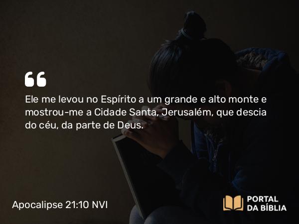 Apocalipse 21:10 NVI - Ele me levou no Espírito a um grande e alto monte e mostrou-me a Cidade Santa, Jerusalém, que descia do céu, da parte de Deus.