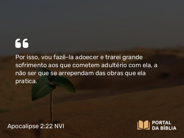 Apocalipse 2:22 NVI - Por isso, vou fazê-la adoecer e trarei grande sofrimento aos que cometem adultério com ela, a não ser que se arrependam das obras que ela pratica.