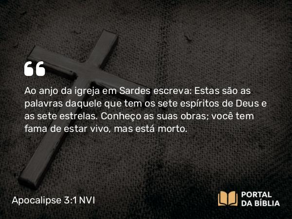 Apocalipse 3:1 NVI - Ao anjo da igreja em Sardes escreva: Estas são as palavras daquele que tem os sete espíritos de Deus e as sete estrelas. Conheço as suas obras; você tem fama de estar vivo, mas está morto.