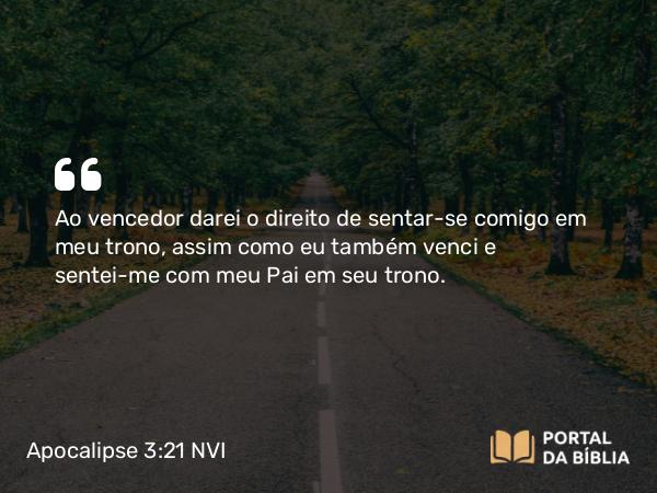 Apocalipse 3:21 NVI - Ao vencedor darei o direito de sentar-se comigo em meu trono, assim como eu também venci e sentei-me com meu Pai em seu trono.