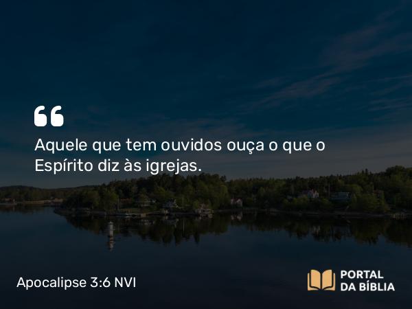 Apocalipse 3:6 NVI - Aquele que tem ouvidos ouça o que o Espírito diz às igrejas.