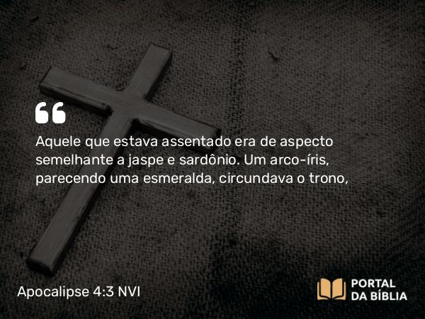 Apocalipse 4:3 NVI - Aquele que estava assentado era de aspecto semelhante a jaspe e sardônio. Um arco-íris, parecendo uma esmeralda, circundava o trono,