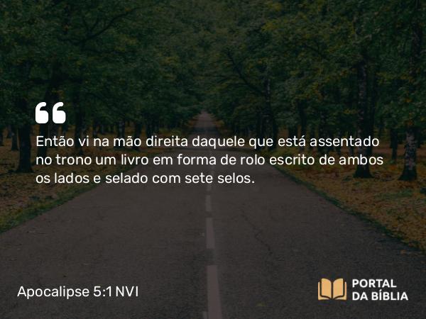 Apocalipse 5:1 NVI - Então vi na mão direita daquele que está assentado no trono um livro em forma de rolo escrito de ambos os lados e selado com sete selos.