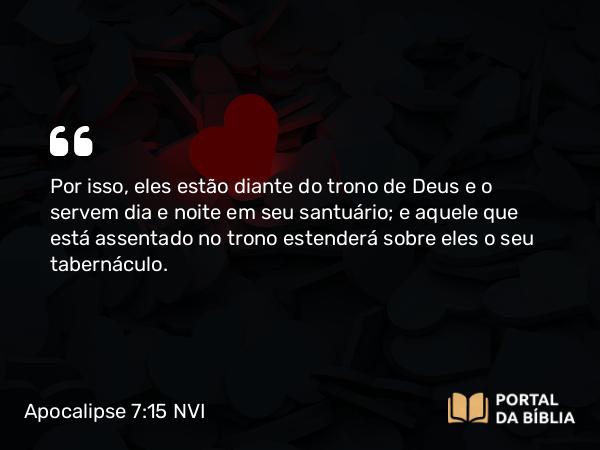 Apocalipse 7:15 NVI - Por isso, eles estão diante do trono de Deus e o servem dia e noite em seu santuário; e aquele que está assentado no trono estenderá sobre eles o seu tabernáculo.