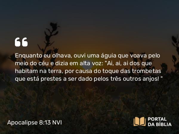 Apocalipse 8:13 NVI - Enquanto eu olhava, ouvi uma águia que voava pelo meio do céu e dizia em alta voz: 