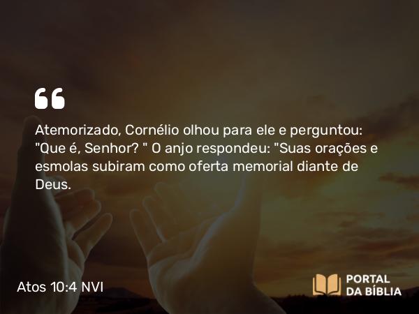 Atos 10:4 NVI - Atemorizado, Cornélio olhou para ele e perguntou: 