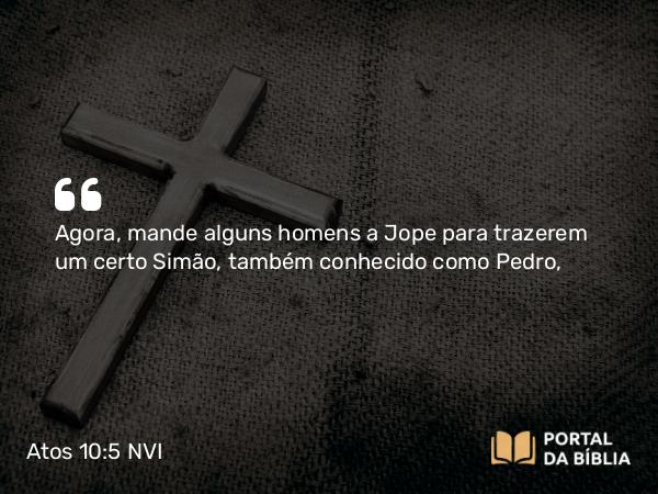 Atos 10:5 NVI - Agora, mande alguns homens a Jope para trazerem um certo Simão, também conhecido como Pedro,