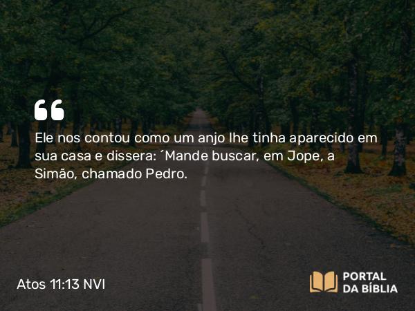 Atos 11:13 NVI - Ele nos contou como um anjo lhe tinha aparecido em sua casa e dissera: ´Mande buscar, em Jope, a Simão, chamado Pedro.