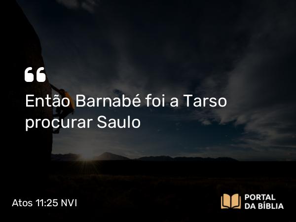 Atos 11:25 NVI - Então Barnabé foi a Tarso procurar Saulo