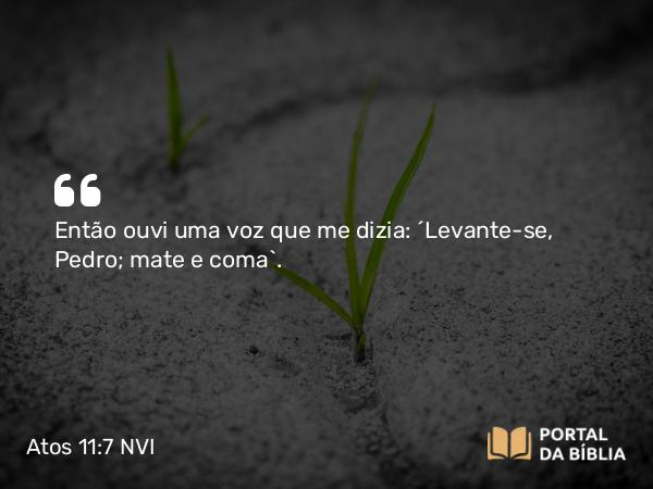 Atos 11:7 NVI - Então ouvi uma voz que me dizia: ´Levante-se, Pedro; mate e coma`.