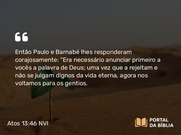 Atos 13:46 NVI - Então Paulo e Barnabé lhes responderam corajosamente: 