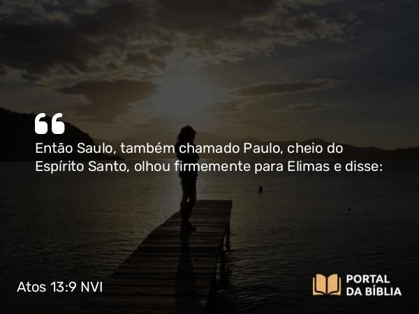 Atos 13:9 NVI - Então Saulo, também chamado Paulo, cheio do Espírito Santo, olhou firmemente para Elimas e disse: