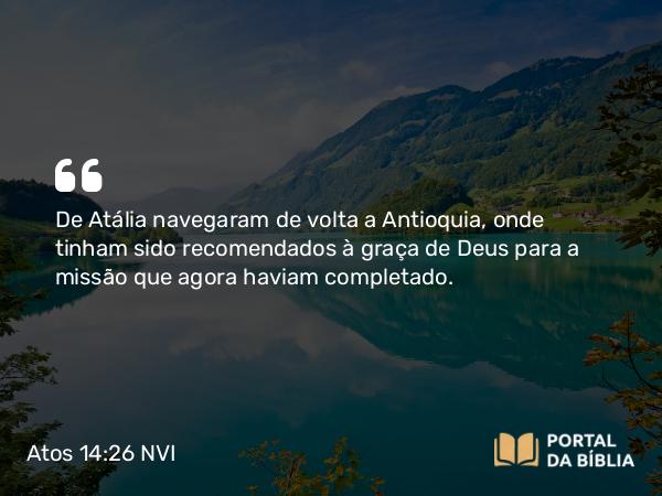 Atos 14:26 NVI - De Atália navegaram de volta a Antioquia, onde tinham sido recomendados à graça de Deus para a missão que agora haviam completado.