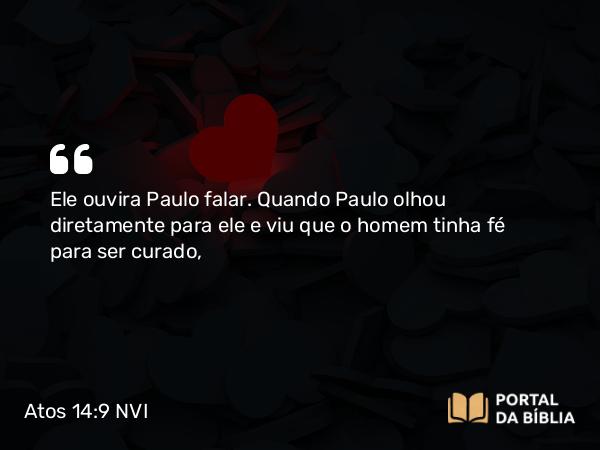 Atos 14:9 NVI - Ele ouvira Paulo falar. Quando Paulo olhou diretamente para ele e viu que o homem tinha fé para ser curado,