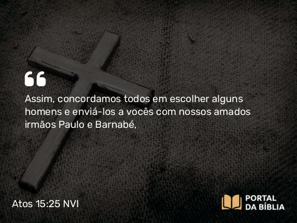 Atos 15:25 NVI - Assim, concordamos todos em escolher alguns homens e enviá-los a vocês com nossos amados irmãos Paulo e Barnabé,