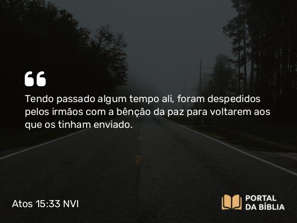 Atos 15:33 NVI - Tendo passado algum tempo ali, foram despedidos pelos irmãos com a bênção da paz para voltarem aos que os tinham enviado.