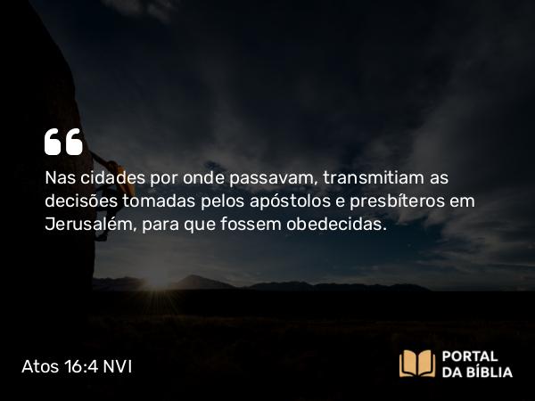 Atos 16:4 NVI - Nas cidades por onde passavam, transmitiam as decisões tomadas pelos apóstolos e presbíteros em Jerusalém, para que fossem obedecidas.