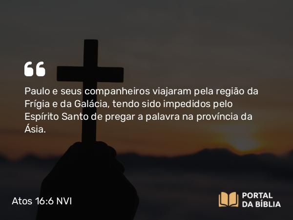 Atos 16:6 NVI - Paulo e seus companheiros viajaram pela região da Frígia e da Galácia, tendo sido impedidos pelo Espírito Santo de pregar a palavra na província da Ásia.