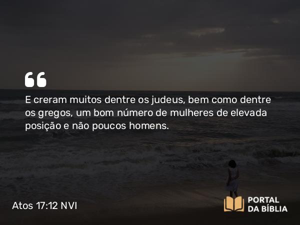 Atos 17:12 NVI - E creram muitos dentre os judeus, bem como dentre os gregos, um bom número de mulheres de elevada posição e não poucos homens.