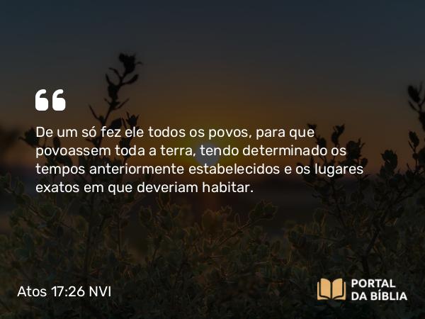 Atos 17:26 NVI - De um só fez ele todos os povos, para que povoassem toda a terra, tendo determinado os tempos anteriormente estabelecidos e os lugares exatos em que deveriam habitar.