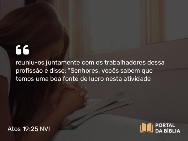 Atos 19:25-26 NVI - reuniu-os juntamente com os trabalhadores dessa profissão e disse: 