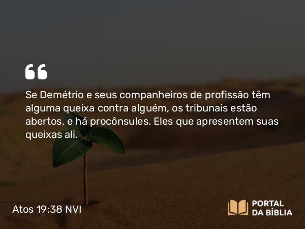 Atos 19:38 NVI - Se Demétrio e seus companheiros de profissão têm alguma queixa contra alguém, os tribunais estão abertos, e há procônsules. Eles que apresentem suas queixas ali.