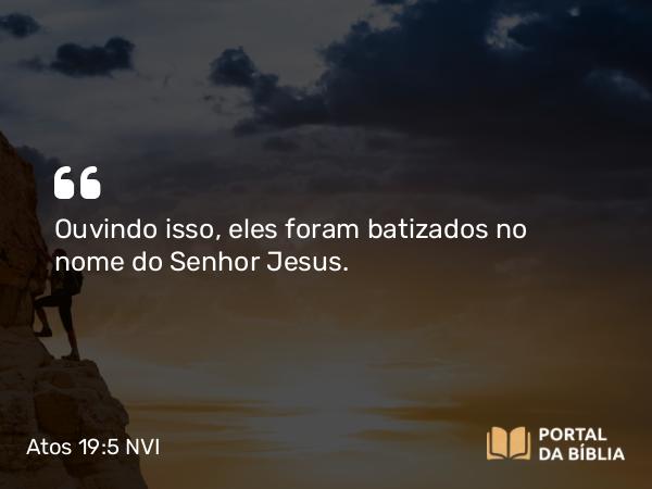 Atos 19:5 NVI - Ouvindo isso, eles foram batizados no nome do Senhor Jesus.