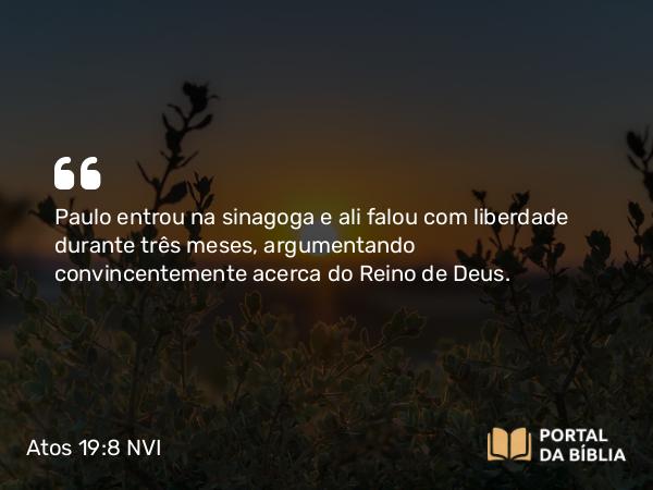 Atos 19:8-10 NVI - Paulo entrou na sinagoga e ali falou com liberdade durante três meses, argumentando convincentemente acerca do Reino de Deus.