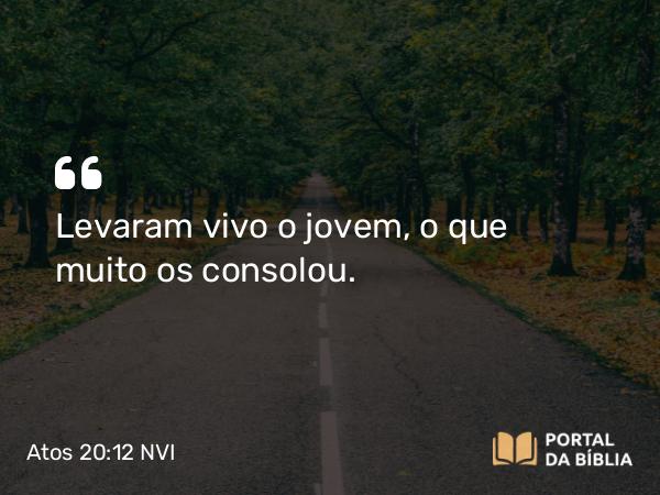 Atos 20:12 NVI - Levaram vivo o jovem, o que muito os consolou.