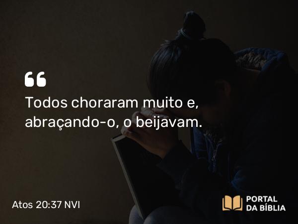 Atos 20:37 NVI - Todos choraram muito e, abraçando-o, o beijavam.