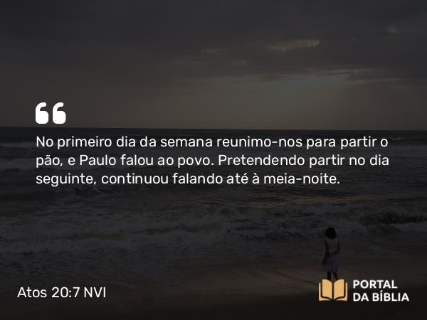 Atos 20:7 NVI - No primeiro dia da semana reunimo-nos para partir o pão, e Paulo falou ao povo. Pretendendo partir no dia seguinte, continuou falando até à meia-noite.