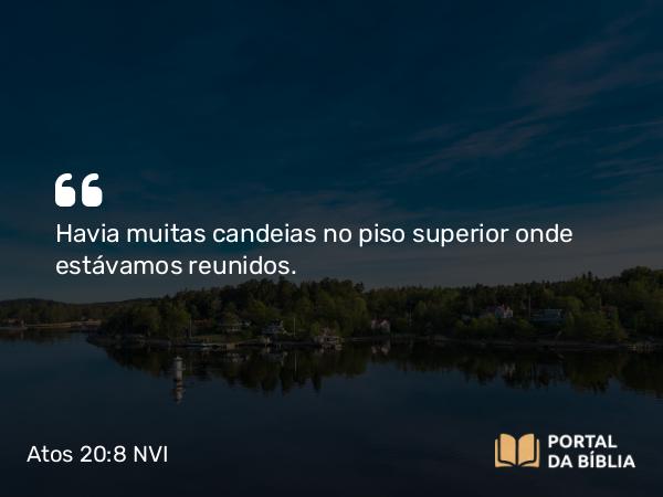 Atos 20:8 NVI - Havia muitas candeias no piso superior onde estávamos reunidos.