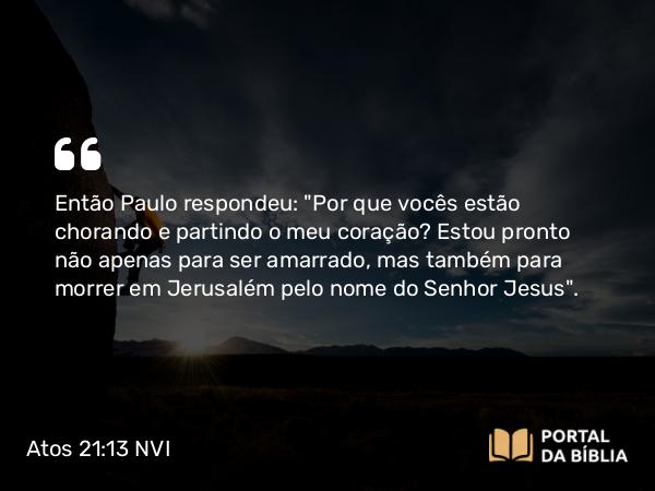 Atos 21:13 NVI - Então Paulo respondeu: 