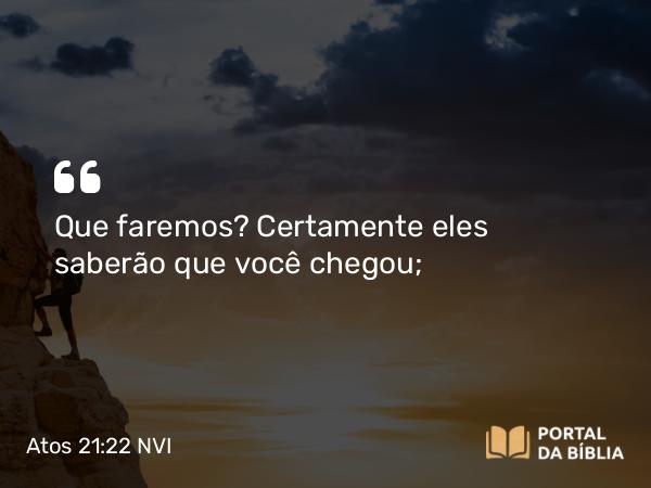 Atos 21:22 NVI - Que faremos? Certamente eles saberão que você chegou;