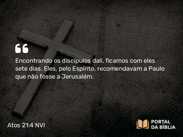 Atos 21:4 NVI - Encontrando os discípulos dali, ficamos com eles sete dias. Eles, pelo Espírito, recomendavam a Paulo que não fosse a Jerusalém.