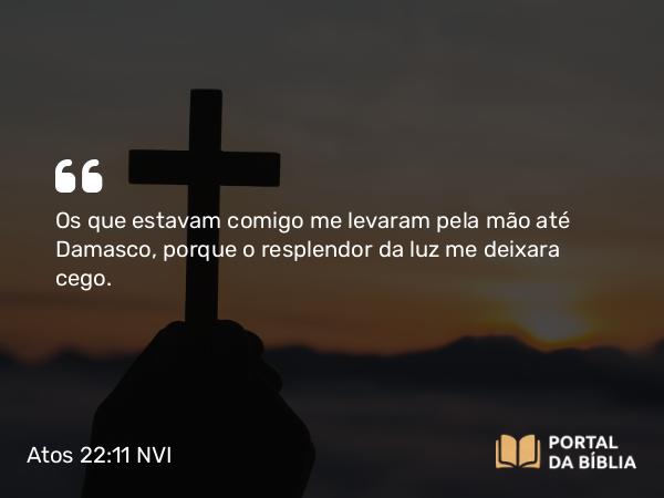 Atos 22:11 NVI - Os que estavam comigo me levaram pela mão até Damasco, porque o resplendor da luz me deixara cego.