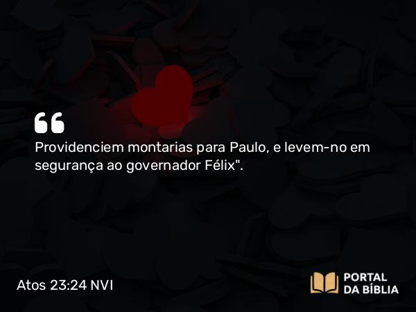 Atos 23:24 NVI - Providenciem montarias para Paulo, e levem-no em segurança ao governador Félix