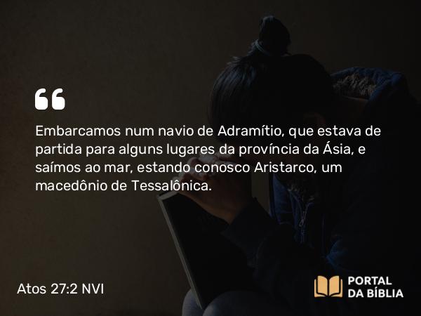 Atos 27:2 NVI - Embarcamos num navio de Adramítio, que estava de partida para alguns lugares da província da Ásia, e saímos ao mar, estando conosco Aristarco, um macedônio de Tessalônica.